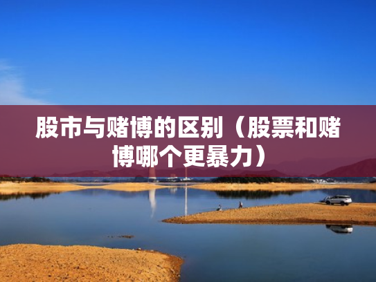 股市与赌博的区别（股票和赌博哪个更暴力）