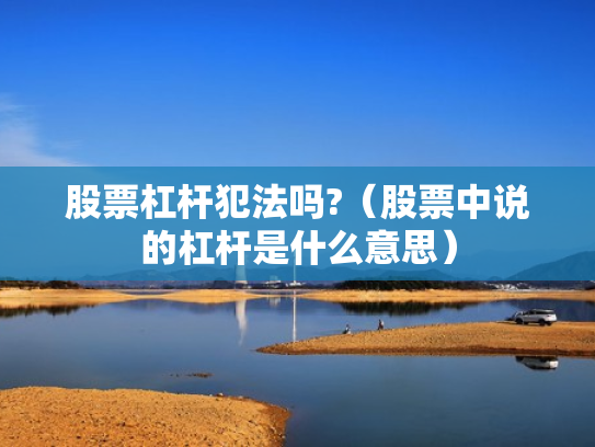股票杠杆犯法吗?（股票中说的杠杆是什么意思）