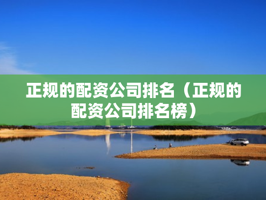 正规的配资公司排名（正规的配资公司排名榜）