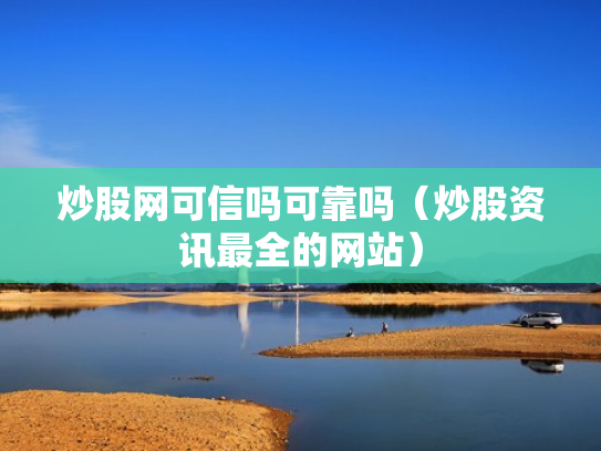炒股网可信吗可靠吗（炒股资讯最全的网站）