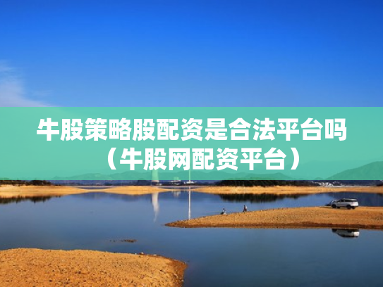 牛股策略股配资是合法平台吗（牛股网配资平台）