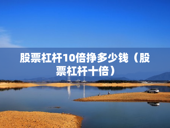 股票杠杆10倍挣多少钱（股票杠杆十倍）