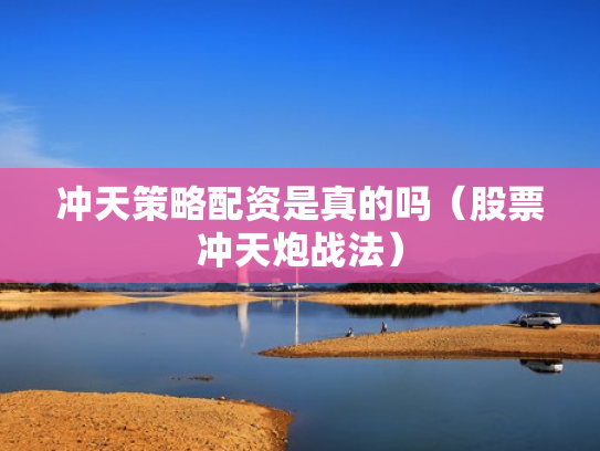 冲天策略配资是真的吗（股票冲天炮战法）