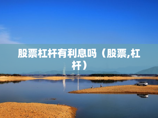 股票杠杆有利息吗（股票,杠杆）