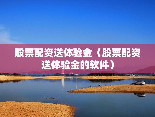 股票配资送体验金（股票配资送体验金的软件）