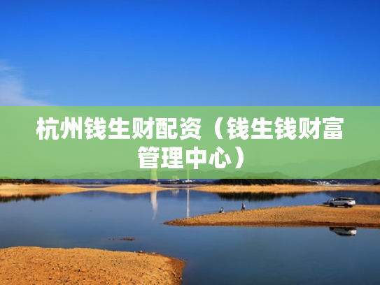 杭州钱生财配资（钱生钱财富管理中心）