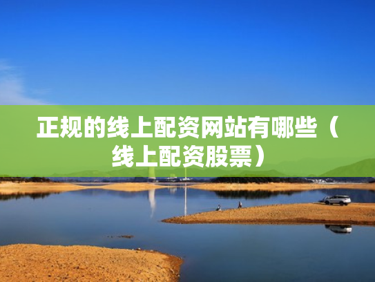 正规的线上配资网站有哪些（线上配资股票）