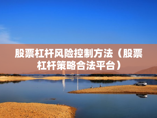 股票杠杆风险控制方法（股票杠杆策略合法平台）