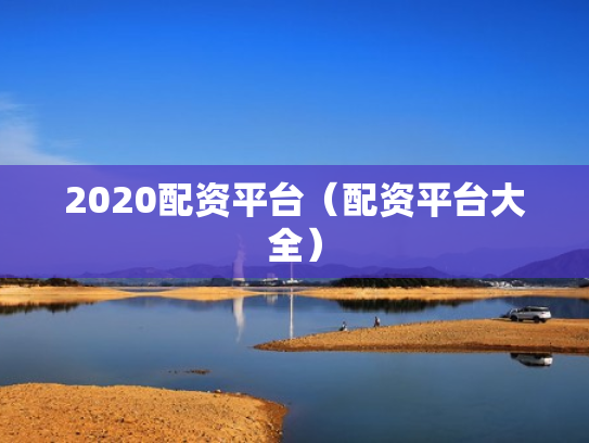 2020配资平台（配资平台大全）