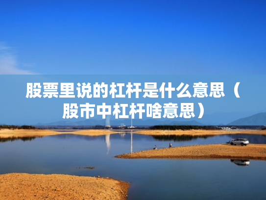 股票里说的杠杆是什么意思（股市中杠杆啥意思）