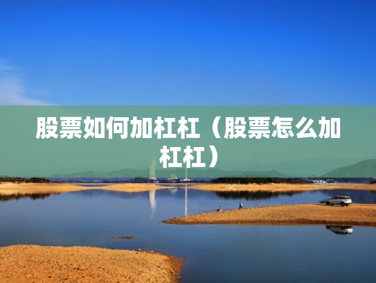 股票如何加杠杠（股票怎么加杠杠）