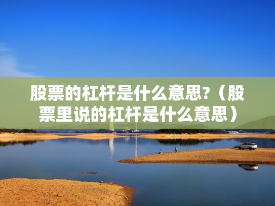 股票的杠杆是什么意思?（股票里说的杠杆是什么意思）