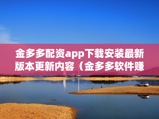 金多多配资app下载安装最新版本更新内容（金多多软件赚钱是真的吗）