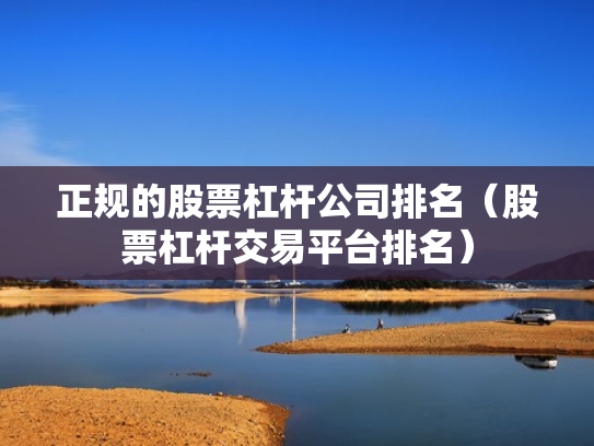 正规的股票杠杆公司排名（股票杠杆交易平台排名）