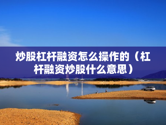 炒股杠杆融资怎么操作的（杠杆融资炒股什么意思）