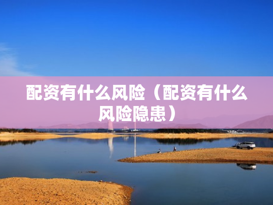 配资有什么风险（配资有什么风险隐患）