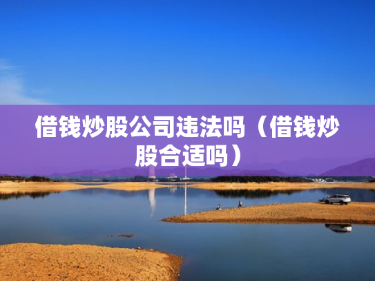 借钱炒股公司违法吗（借钱炒股合适吗）