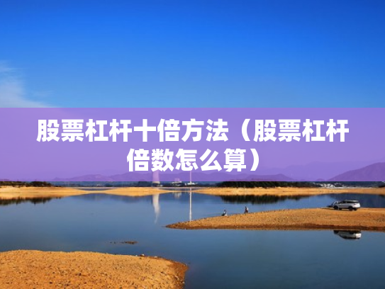 股票杠杆十倍方法（股票杠杆倍数怎么算）