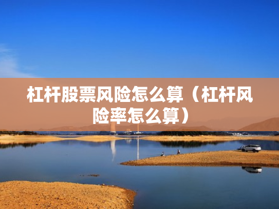 杠杆股票风险怎么算（杠杆风险率怎么算）