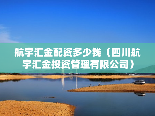 航宇汇金配资多少钱（四川航宇汇金投资管理有限公司）