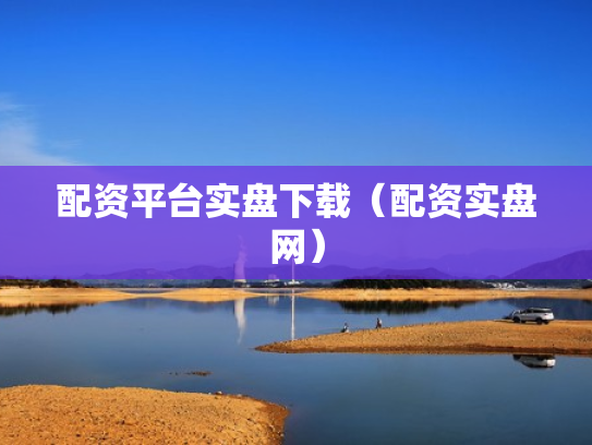 配资平台实盘下载（配资实盘网）