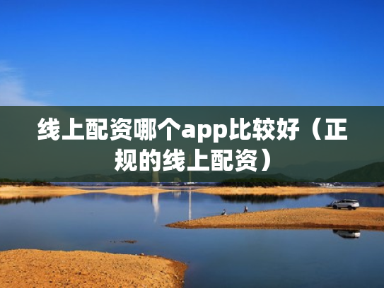 线上配资哪个app比较好（正规的线上配资）