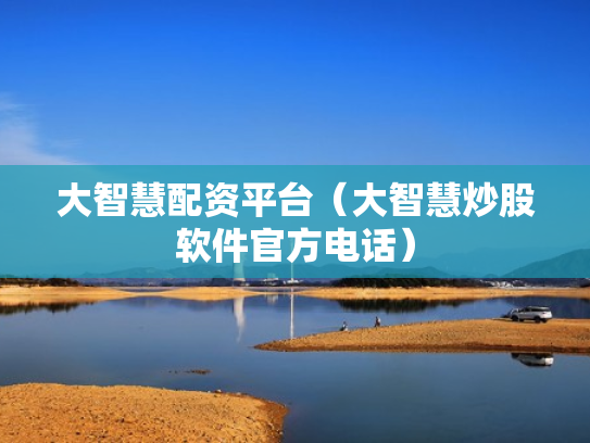 大智慧配资平台（大智慧炒股软件官方电话）