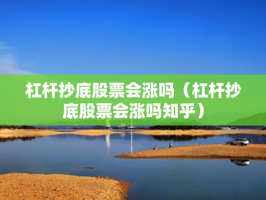 杠杆抄底股票会涨吗（杠杆抄底股票会涨吗知乎）