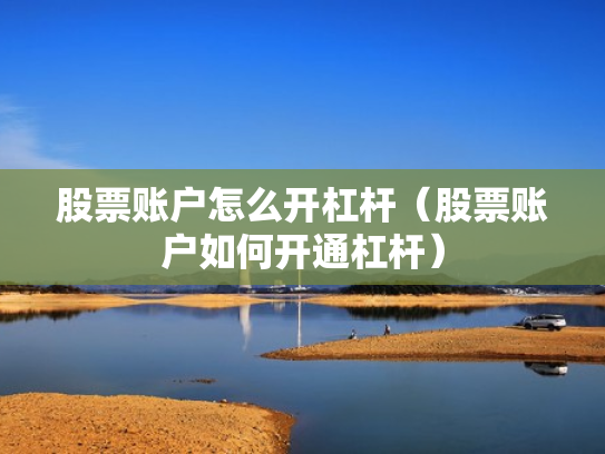 股票账户怎么开杠杆（股票账户如何开通杠杆）