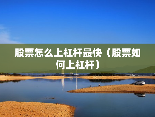 股票怎么上杠杆最快（股票如何上杠杆）