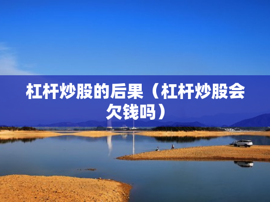 杠杆炒股的后果（杠杆炒股会欠钱吗）