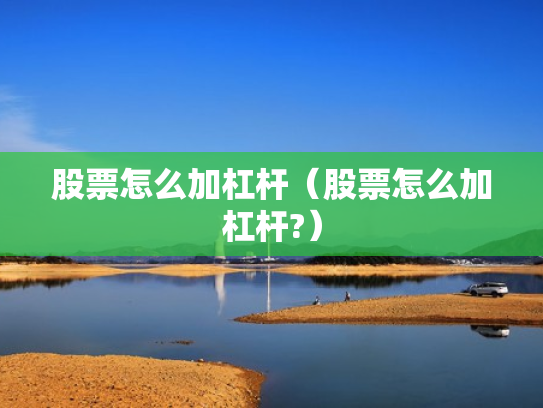 股票怎么加杠杆（股票怎么加杠杆?）