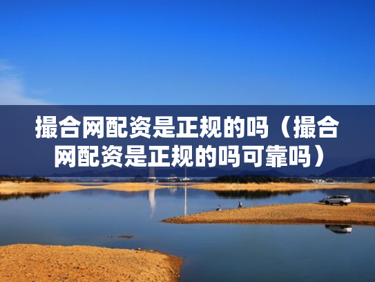 撮合网配资是正规的吗（撮合网配资是正规的吗可靠吗）