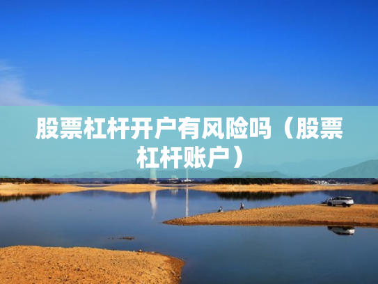 股票杠杆开户有风险吗（股票杠杆账户）