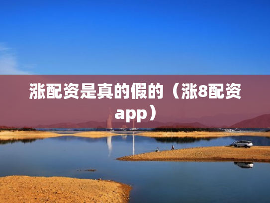涨配资是真的假的（涨8配资app）