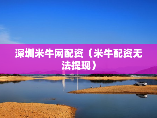 深圳米牛网配资（米牛配资无法提现）