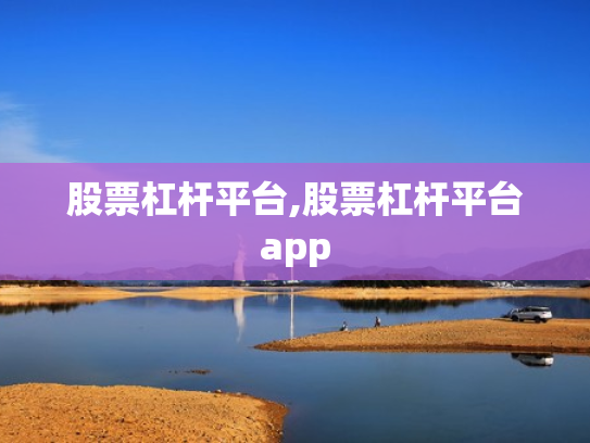 股票杠杆平台,股票杠杆平台app