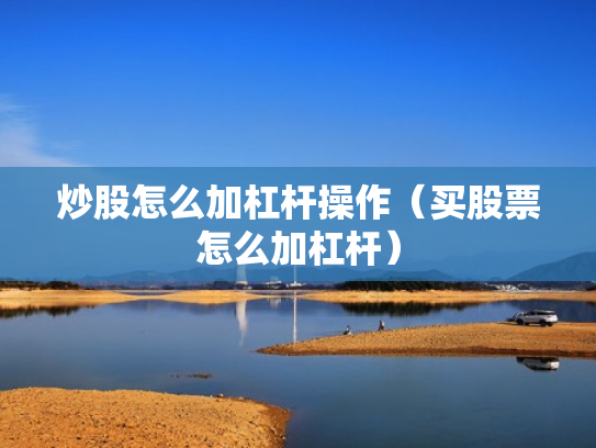 炒股怎么加杠杆操作（买股票怎么加杠杆）
