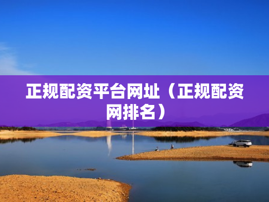 正规配资平台网址（正规配资网排名）