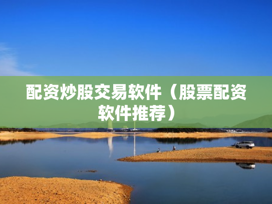 配资炒股交易软件（股票配资软件推荐）