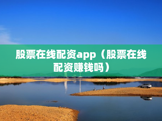 股票在线配资app（股票在线配资赚钱吗）