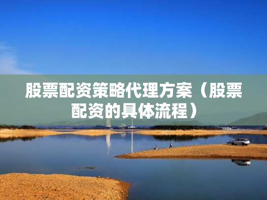 股票配资策略代理方案（股票配资的具体流程）