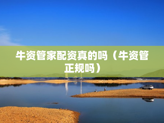 牛资管家配资真的吗（牛资管正规吗）
