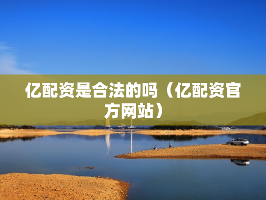 亿配资是合法的吗（亿配资官方网站）