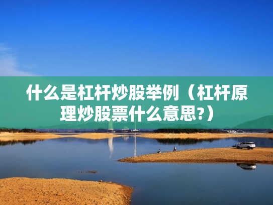 什么是杠杆炒股举例（杠杆原理炒股票什么意思?）
