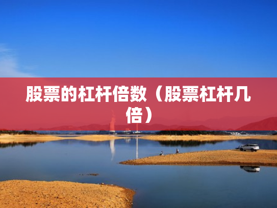股票的杠杆倍数（股票杠杆几倍）