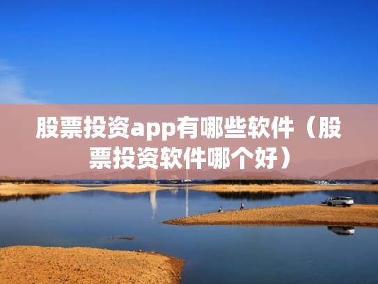 股票投资app有哪些软件（股票投资软件哪个好）