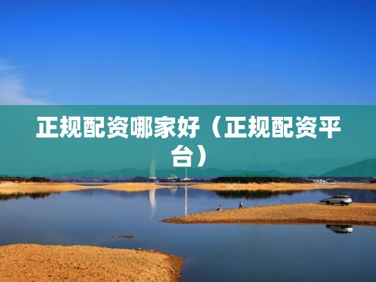 正规配资哪家好（正规配资平台）