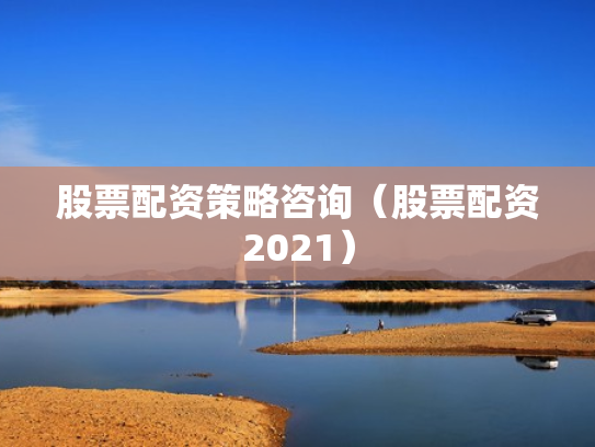 股票配资策略咨询（股票配资2021）