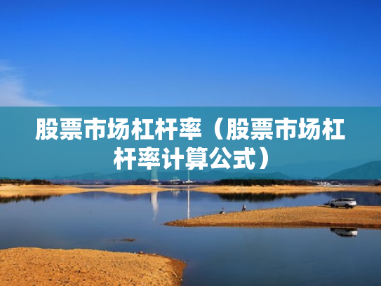 股票市场杠杆率（股票市场杠杆率计算公式）